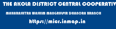 THE AKOLA DISTRICT CENTRAL COOPERATIVE BANK  MAHARASHTRA WASHIM MANGRULPIR DHANORA BRANCH  micr code